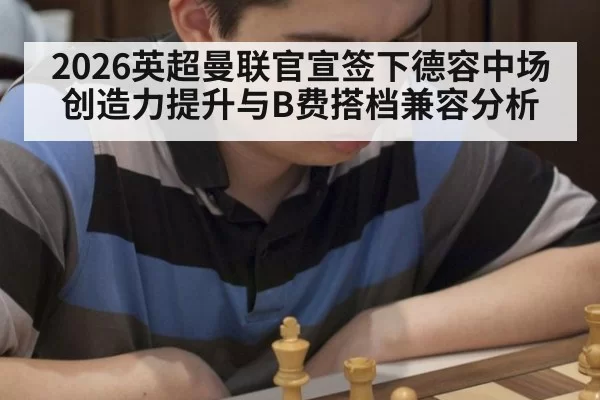 2026英超曼联官宣签下德容中场创造力提升与B费搭档兼容分析