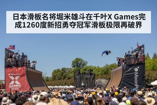 日本滑板名将堀米雄斗在千叶X Games完成1260度新招勇夺冠军滑板极限再破界